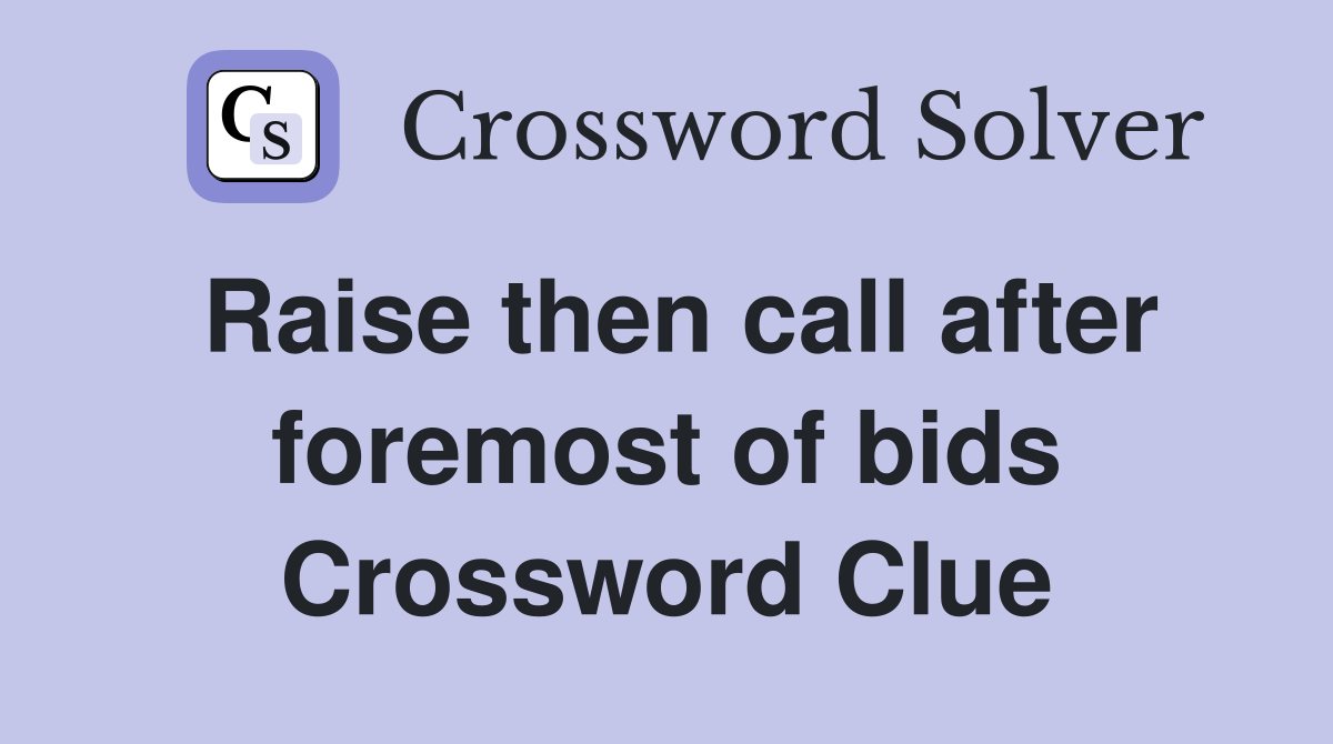 Raise then call after foremost of bids Crossword Clue