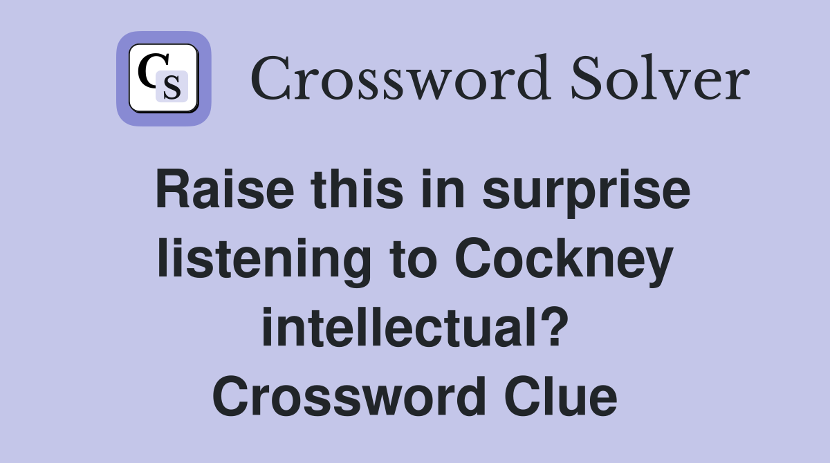 Raise this in surprise listening to Cockney intellectual? Crossword Clue