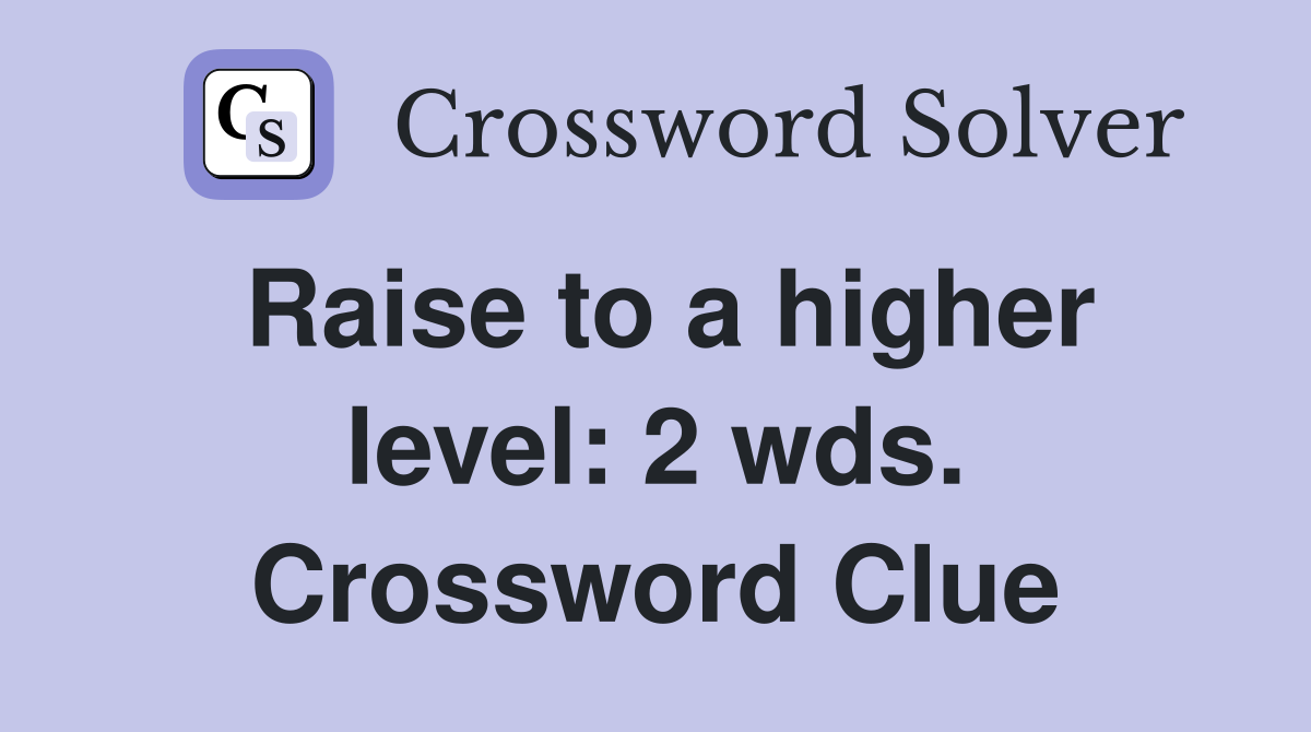 Raise to a higher level: 2 wds. Crossword Clue