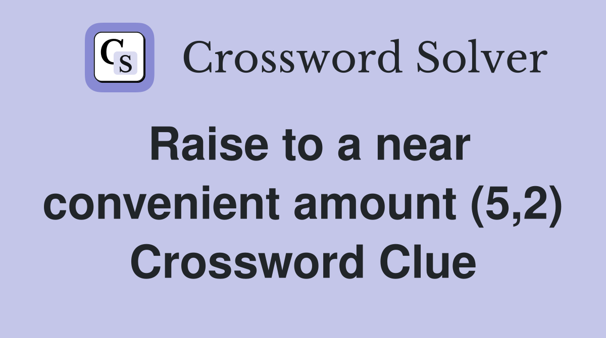 Raise to a near convenient amount (5,2) Crossword Clue