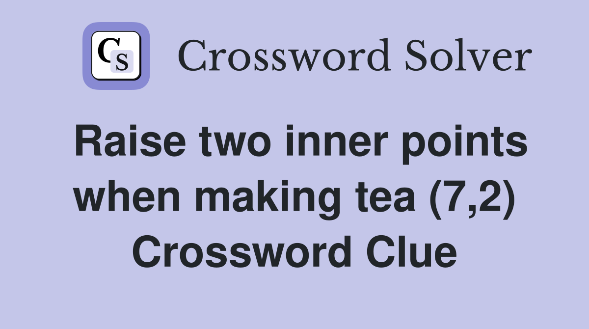 Raise two inner points when making tea (7,2) Crossword Clue