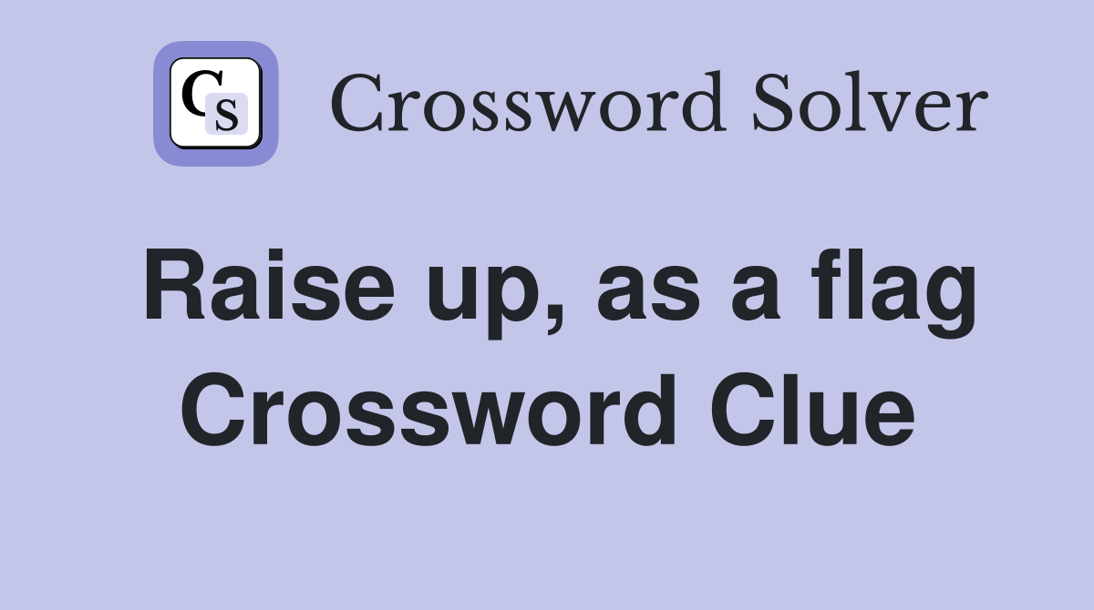 Raise up, as a flag Crossword Clue