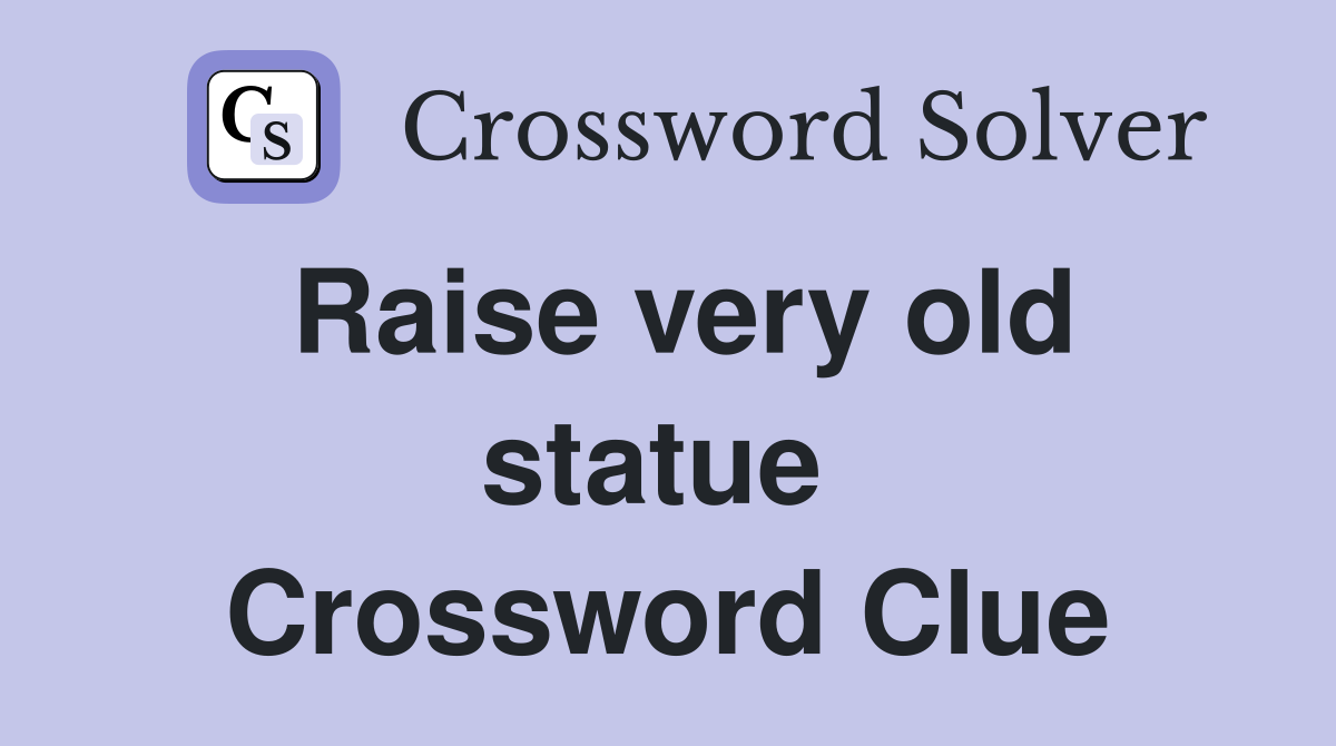 Raise very old statue  Crossword Clue