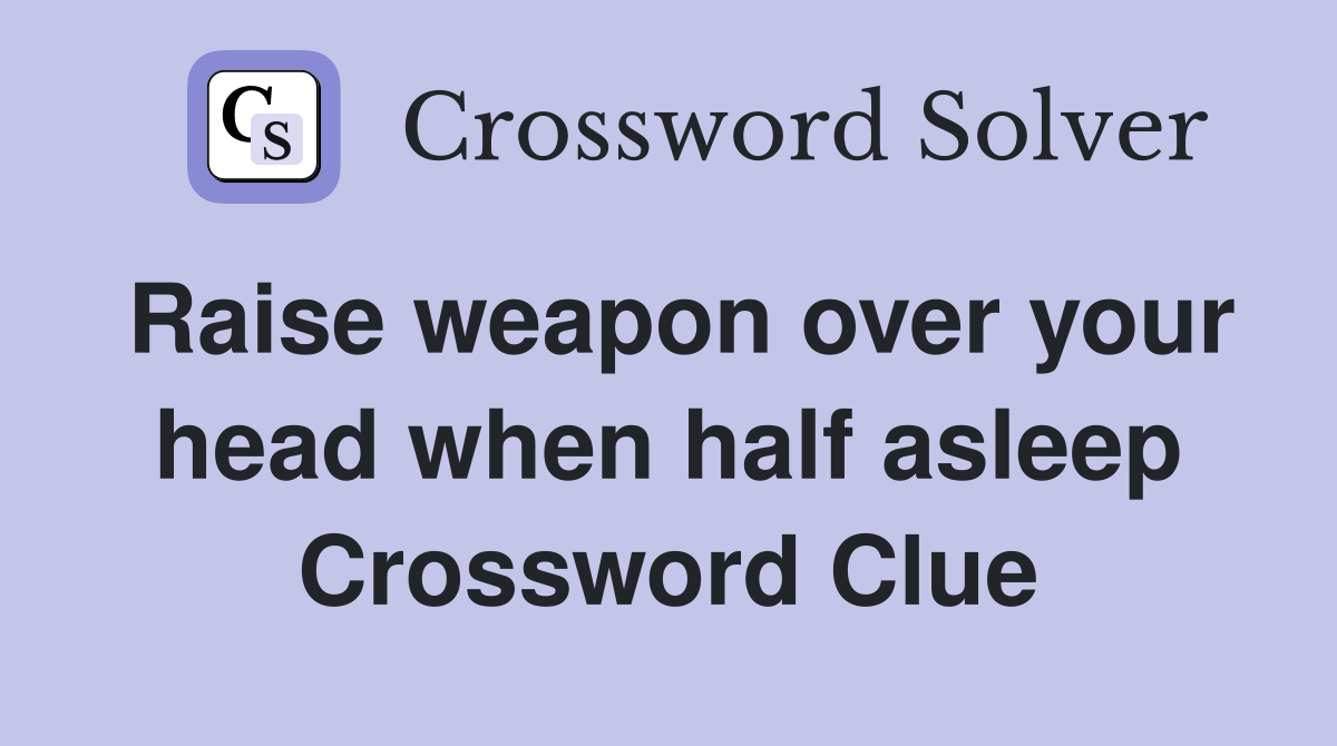 Raise weapon over your head when half asleep Crossword Clue Answers