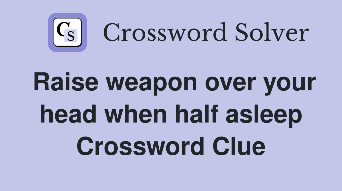 Raise weapon over your head when half asleep Crossword Clue