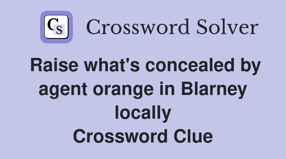 Raise what's concealed by agent orange in Blarney locally Crossword Clue
