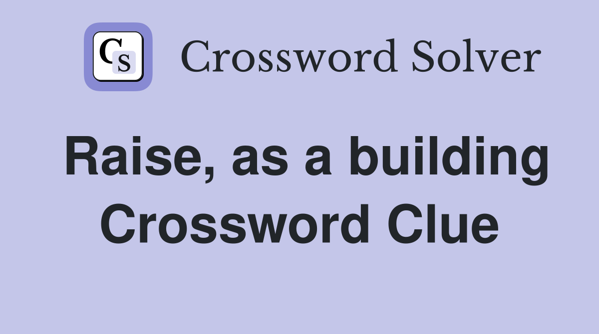 Raise, as a building Crossword Clue