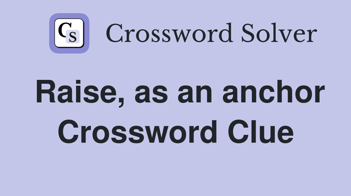 Raise, as an anchor Crossword Clue