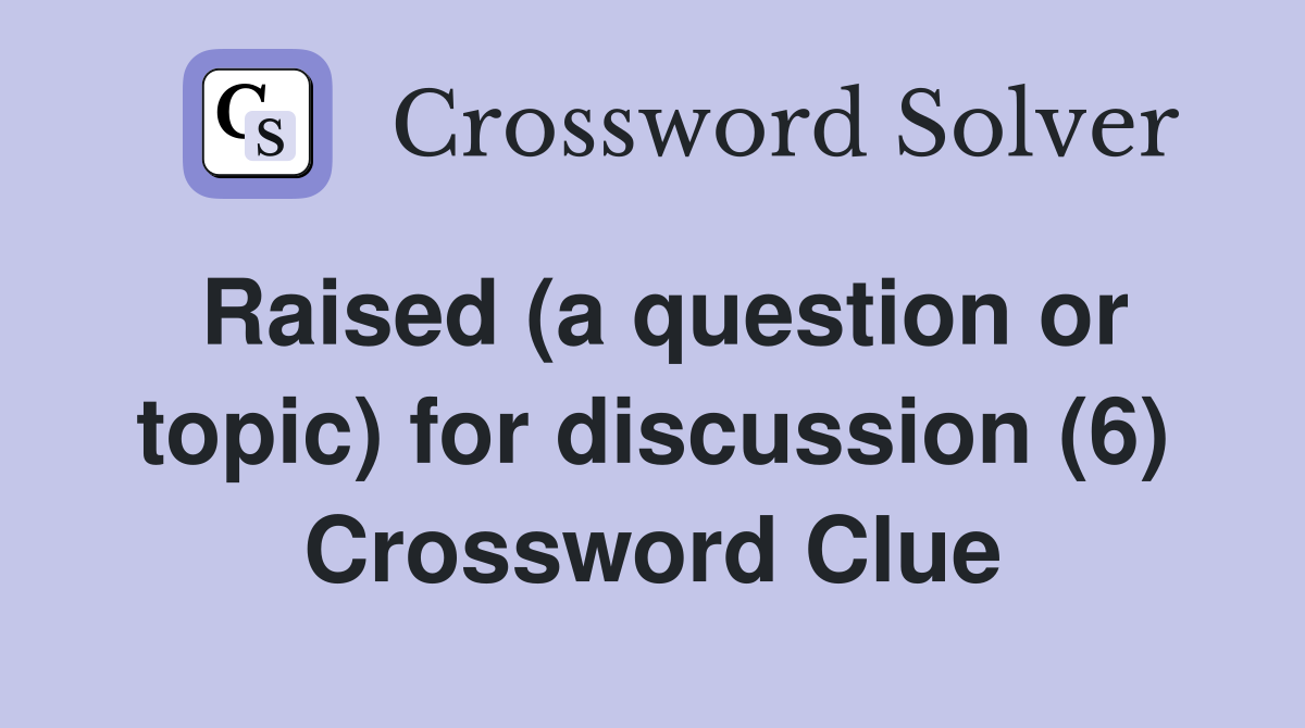 Raised (a question or topic) for discussion (6) Crossword Clue