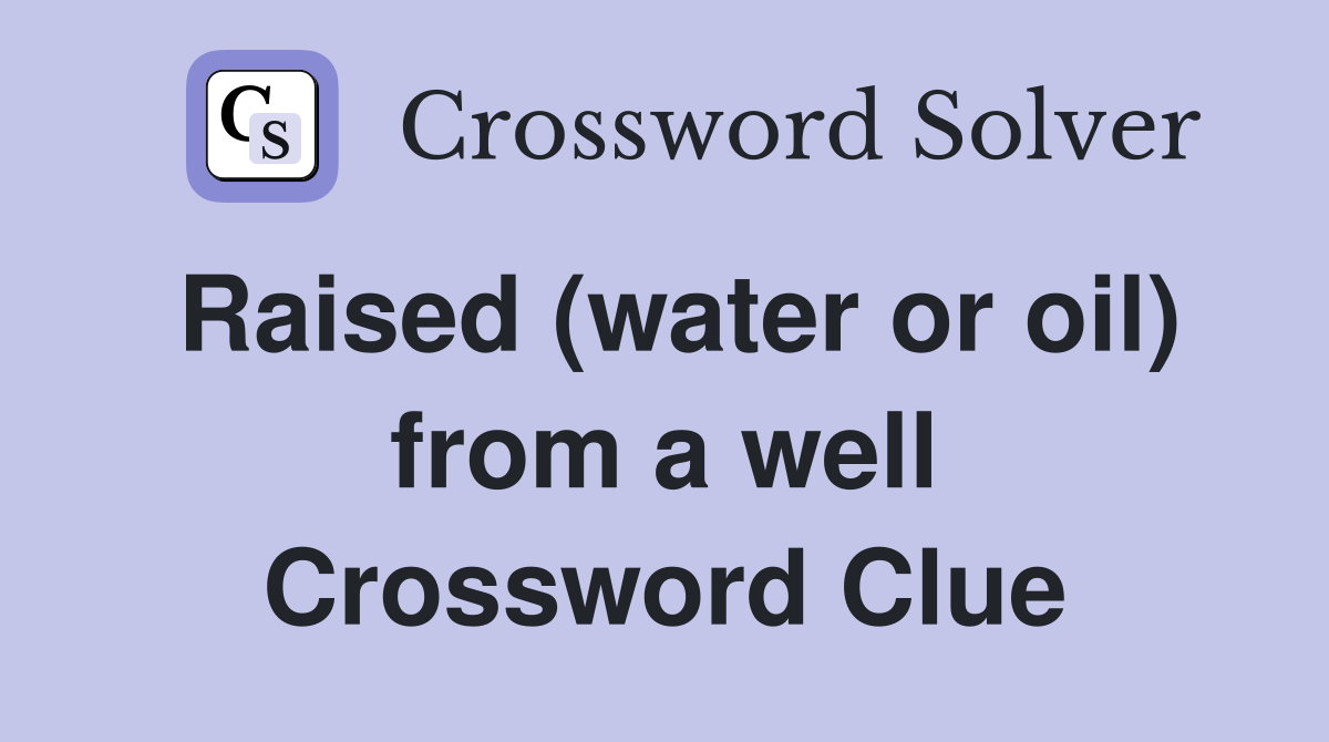 Raised (water or oil) from a well Crossword Clue