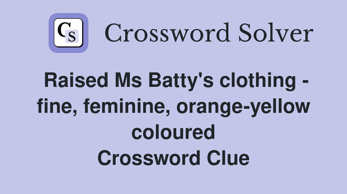 Raised Ms Batty's clothing - fine, feminine, orange-yellow coloured Crossword Clue