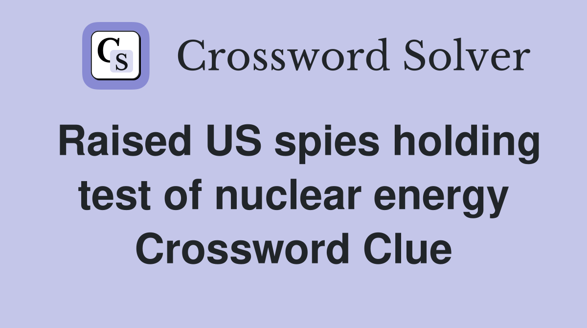 Raised US spies holding test of nuclear energy Crossword Clue