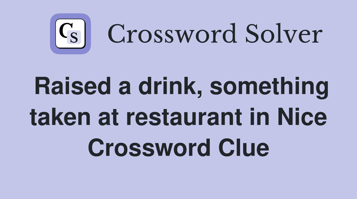 Raised a drink, something taken at restaurant in Nice Crossword Clue