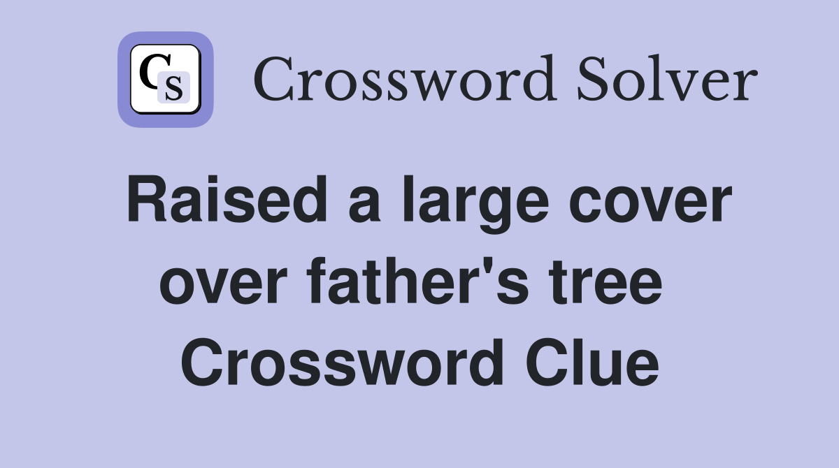 Raised a large cover over father's tree  Crossword Clue