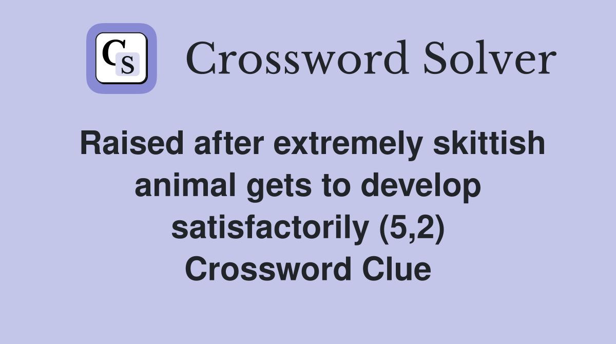 Raised after extremely skittish animal gets to develop satisfactorily (5,2) Crossword Clue