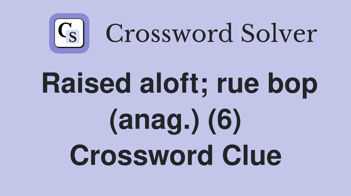 Raised aloft; rue bop (anag.) (6) Crossword Clue