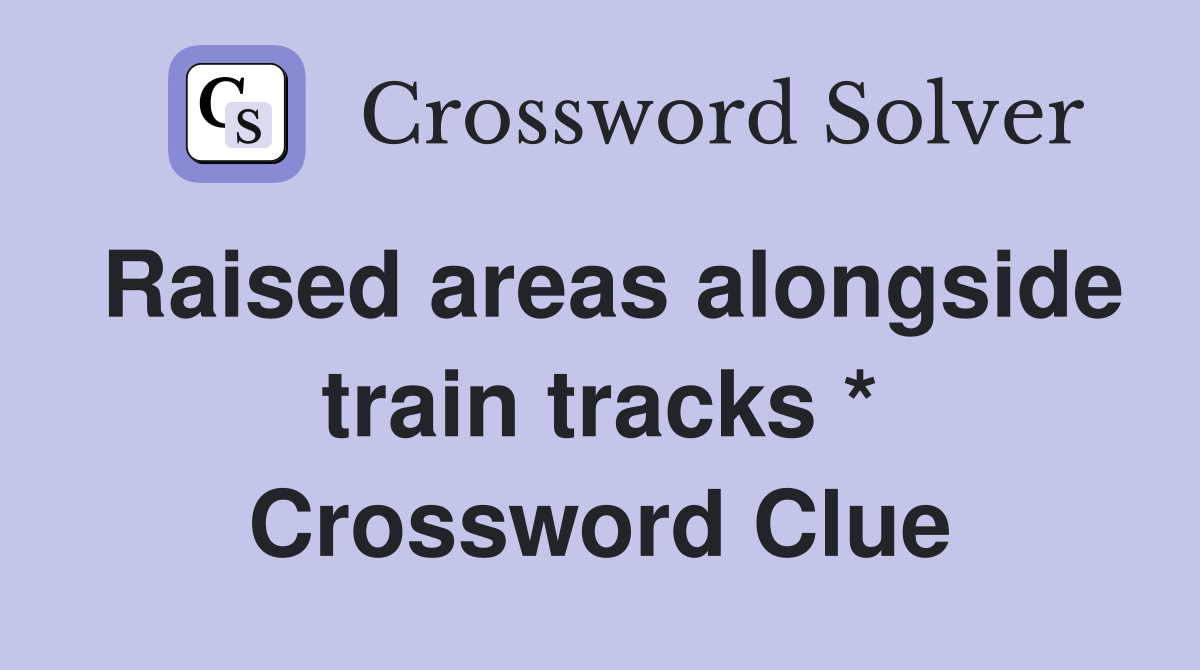 Raised areas alongside train tracks * Crossword Clue