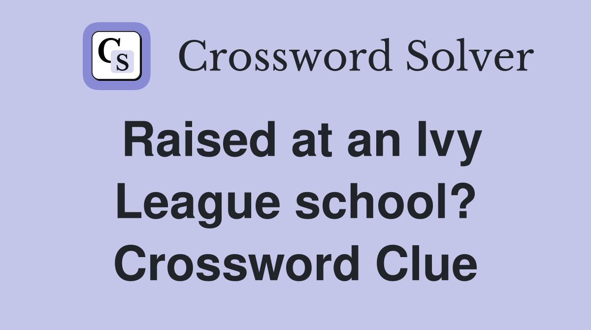 Raised at an Ivy League school? Crossword Clue