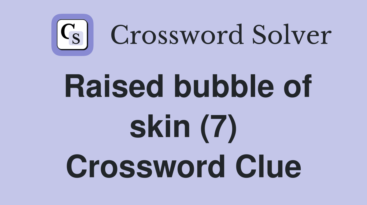 Raised bubble of skin (7) Crossword Clue