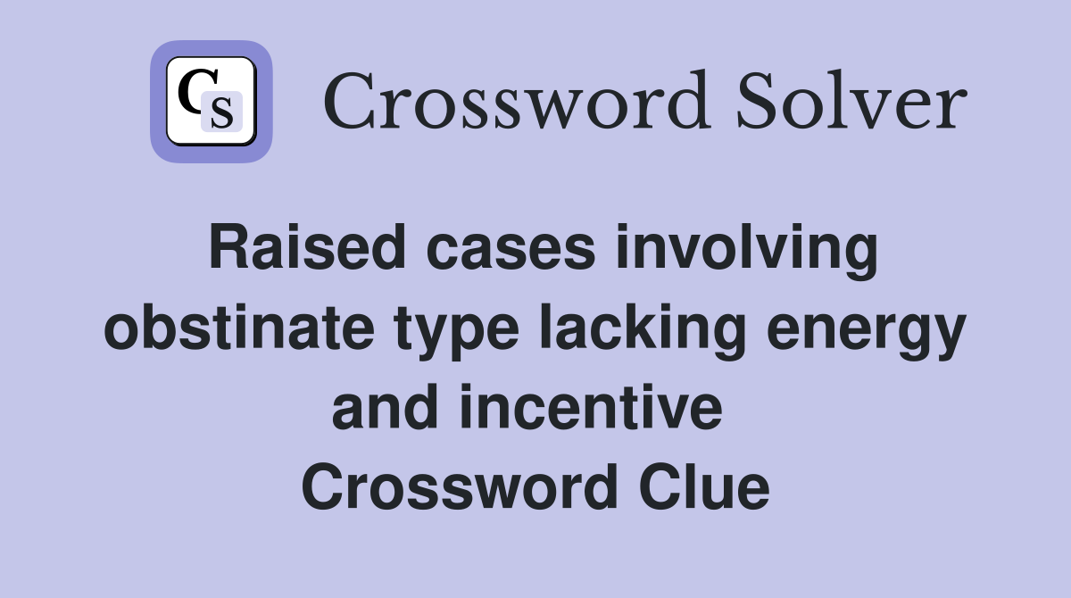 Raised cases involving obstinate type lacking energy and incentive  Crossword Clue