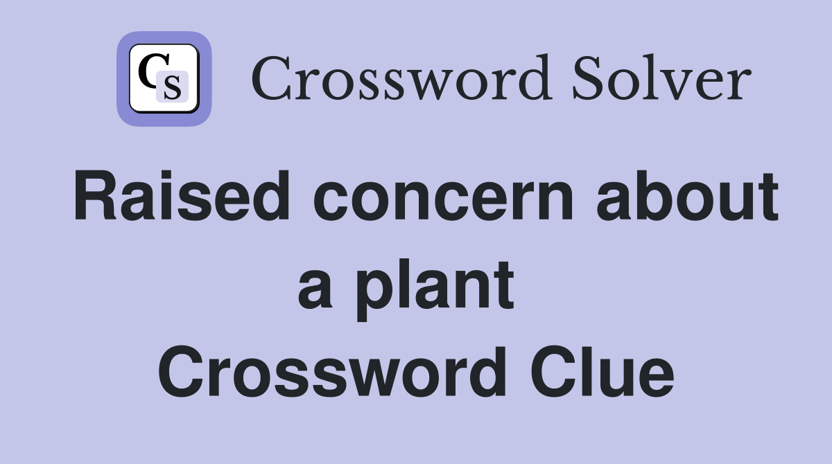 Raised concern about a plant  Crossword Clue