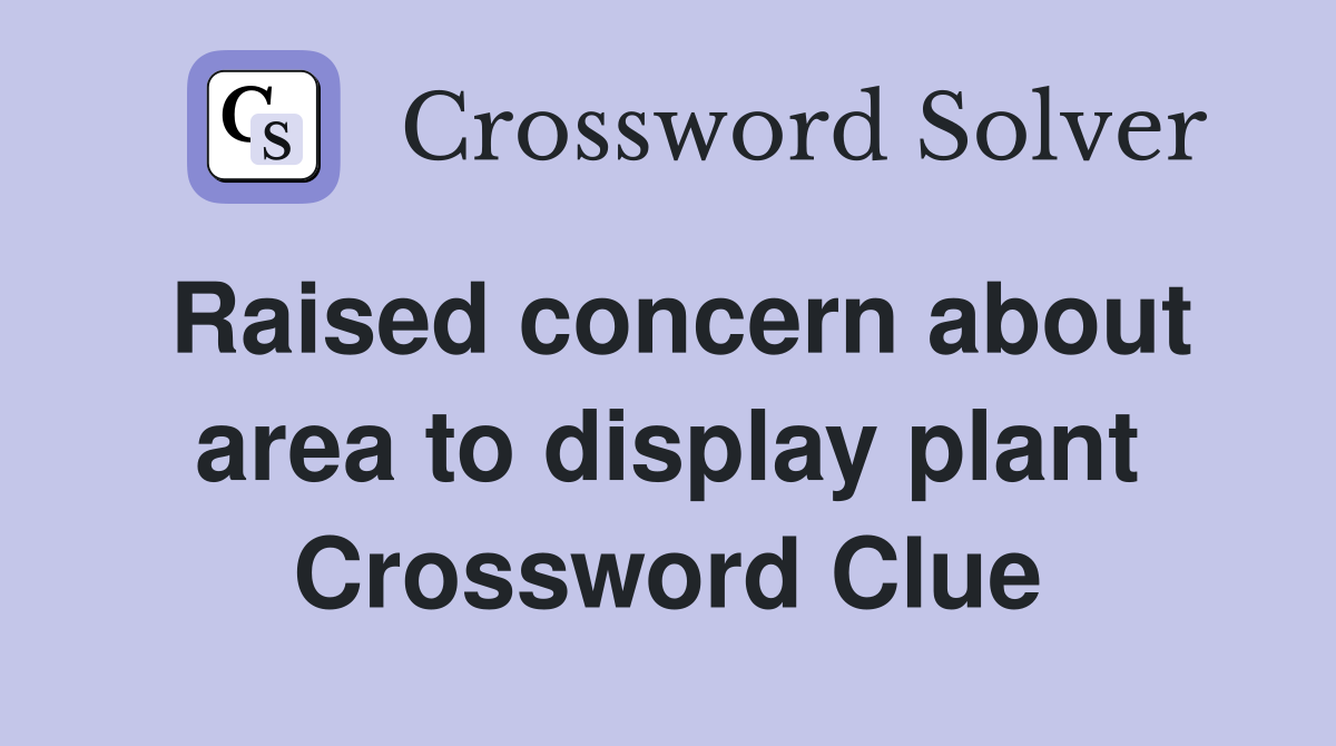 Raised concern about area to display plant Crossword Clue