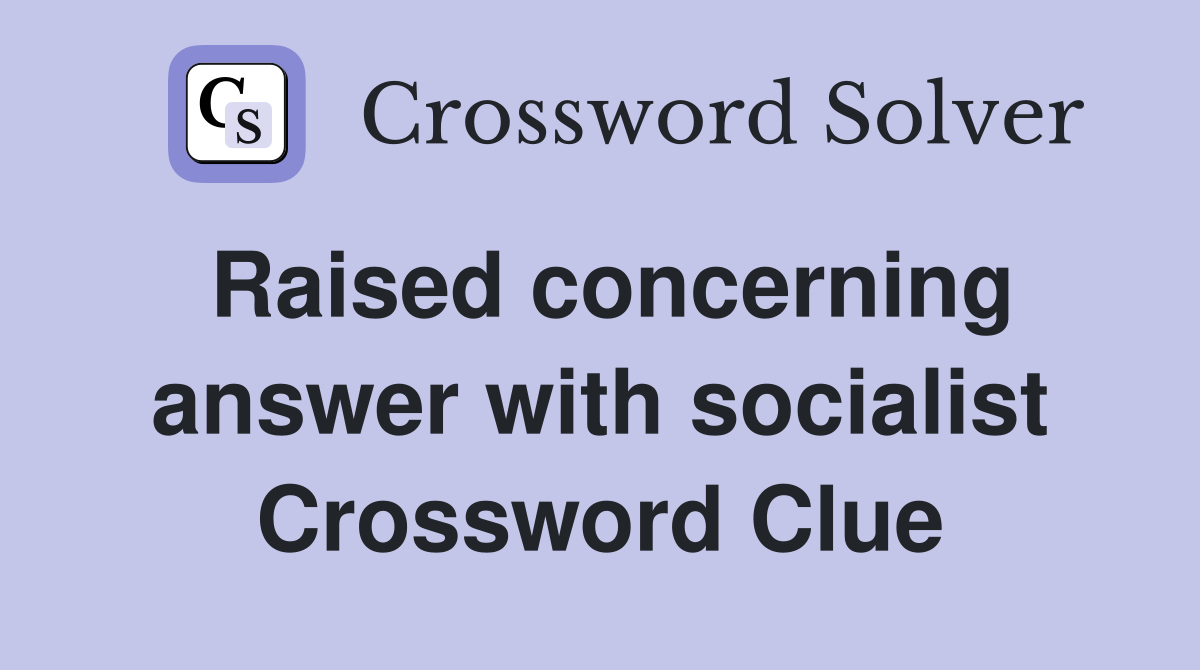 Raised concerning answer with socialist Crossword Clue