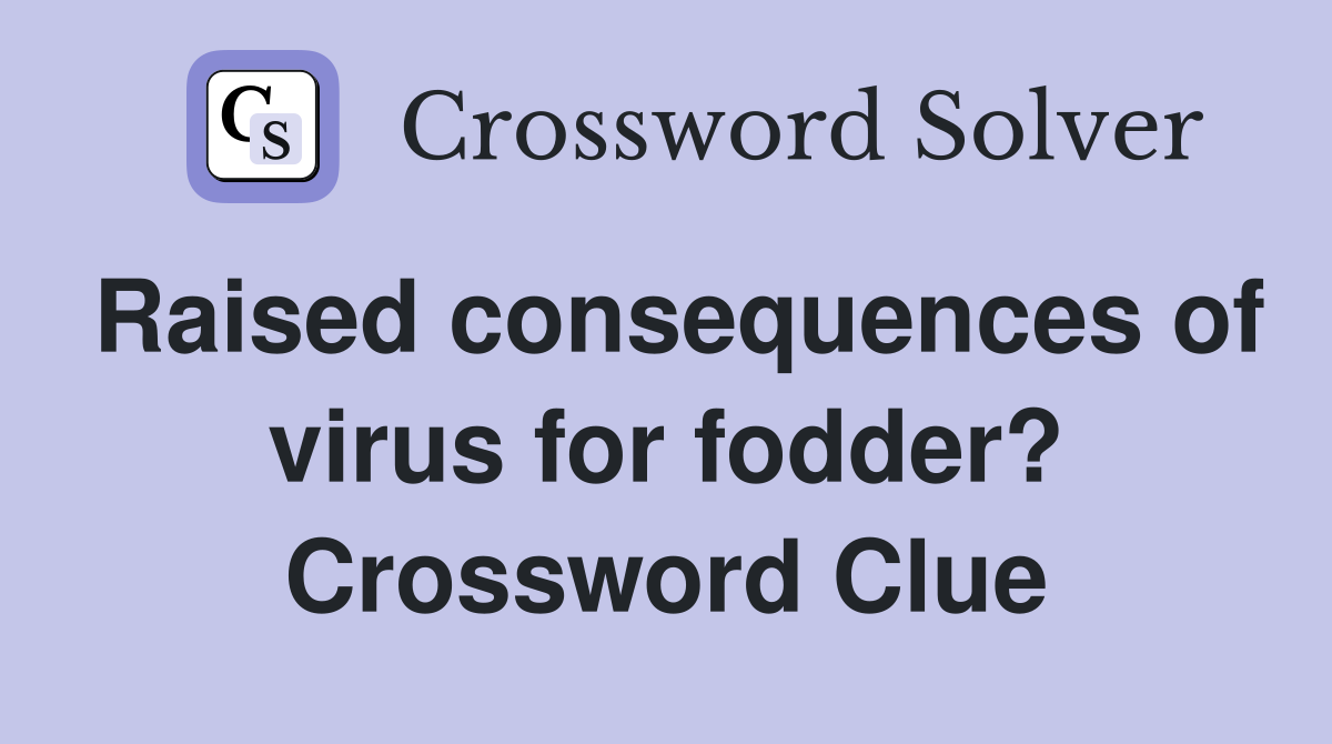 Raised consequences of virus for fodder? Crossword Clue