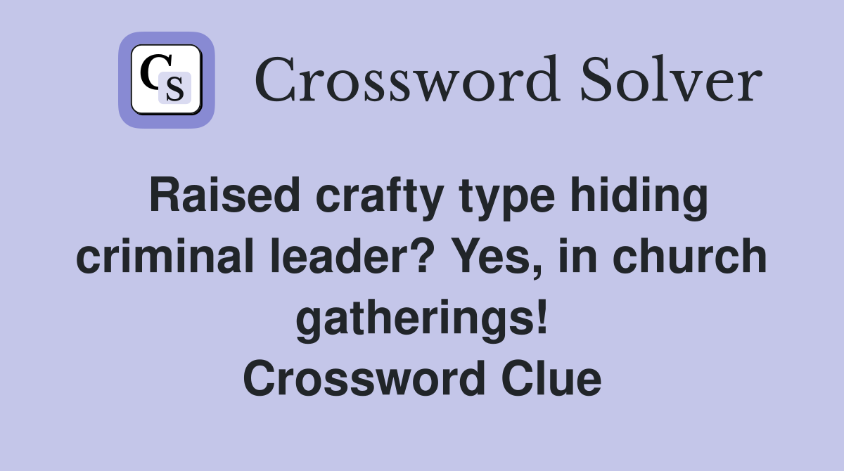 Raised crafty type hiding criminal leader? Yes, in church gatherings! Crossword Clue