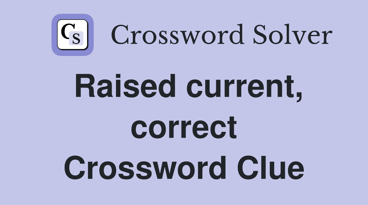 Raised current, correct Crossword Clue