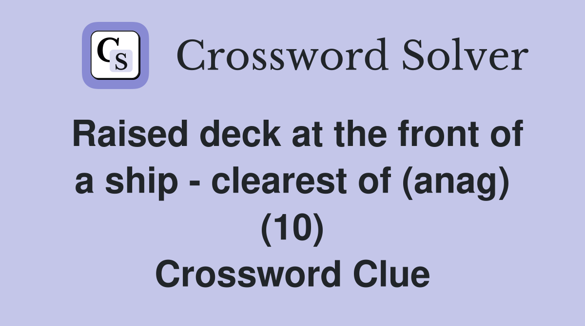 Raised deck at the front of a ship - clearest of (anag) (10) Crossword Clue