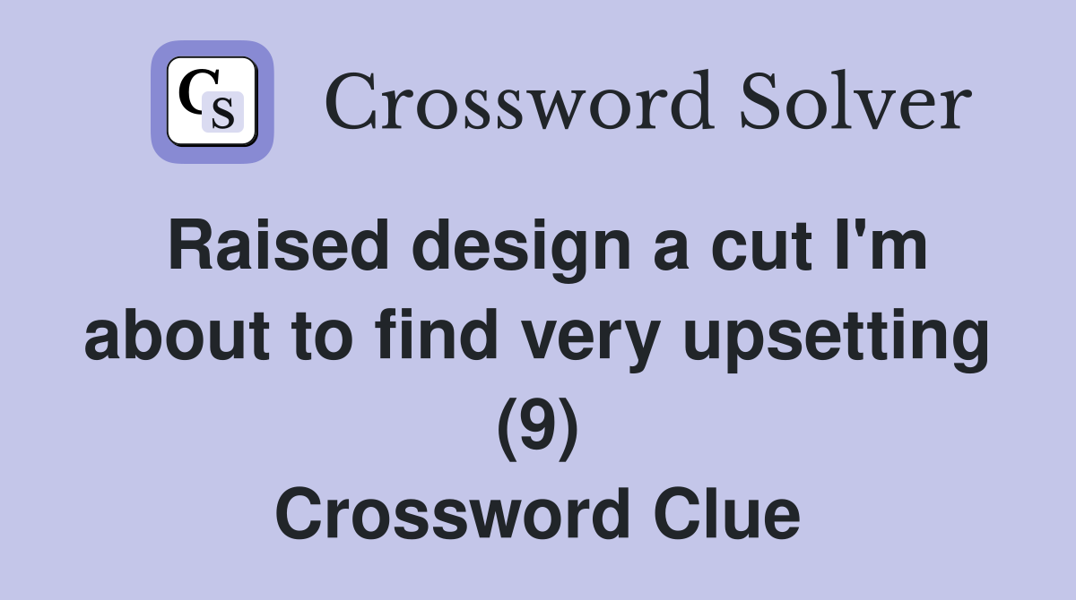 Raised design a cut I'm about to find very upsetting (9) Crossword Clue