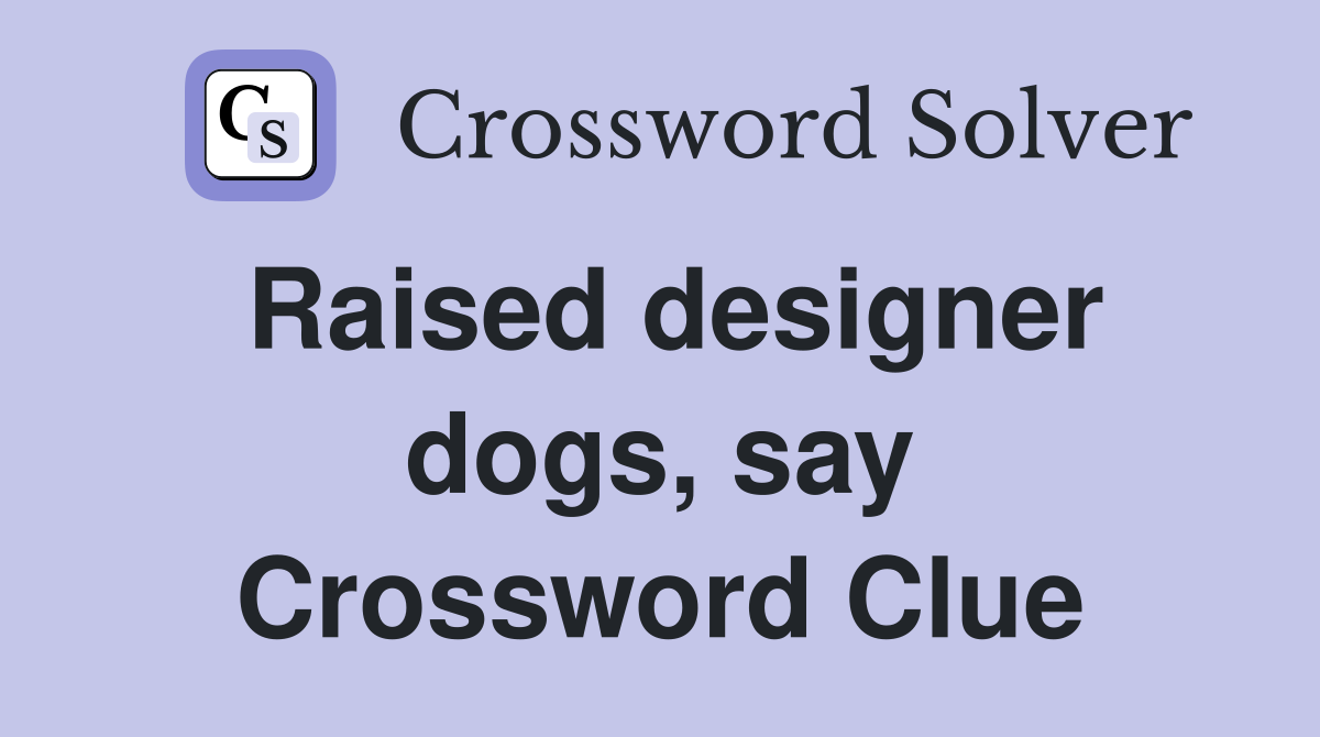 Raised designer dogs, say Crossword Clue