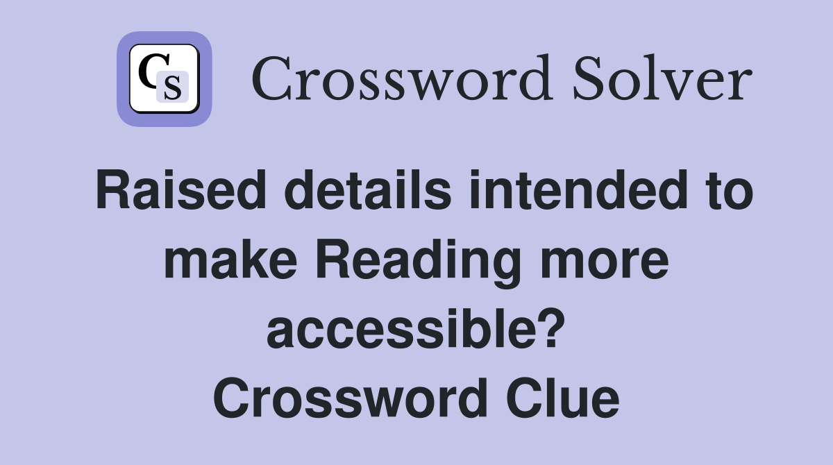 Raised details intended to make Reading more accessible? Crossword Clue