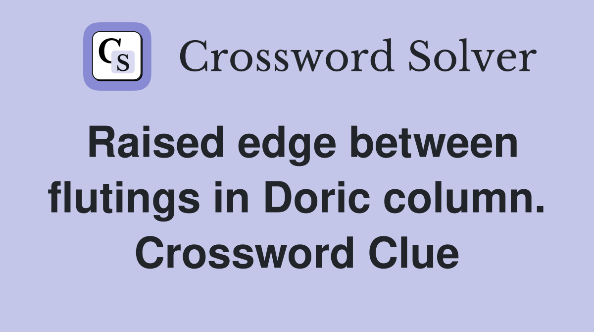 Raised edge between flutings in Doric column. Crossword Clue