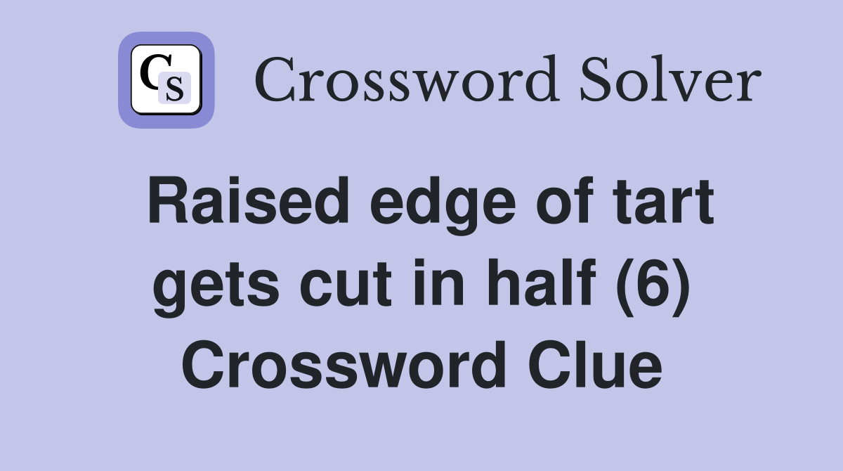 Raised edge of tart gets cut in half (6) Crossword Clue