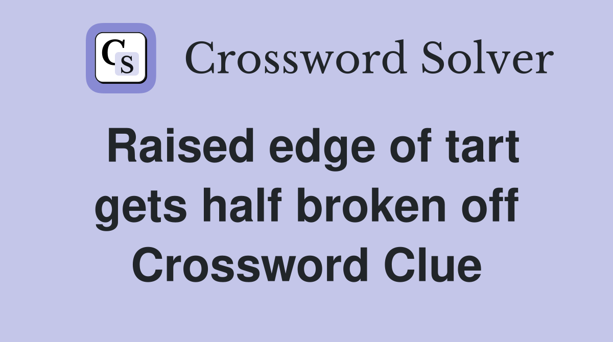 Raised edge of tart gets half broken off Crossword Clue