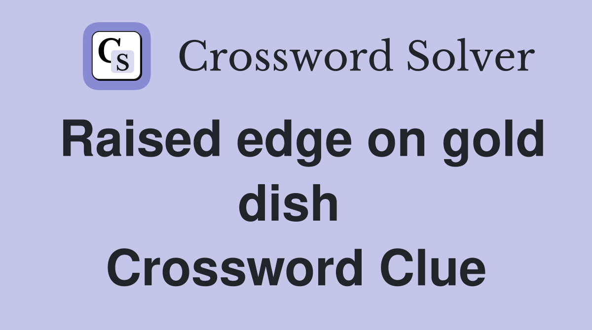 Raised edge on gold dish  Crossword Clue