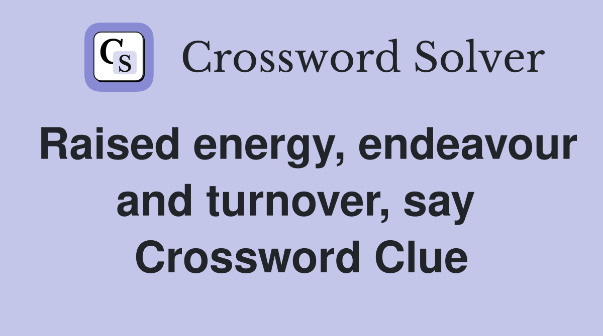 Raised energy, endeavour and turnover, say  Crossword Clue