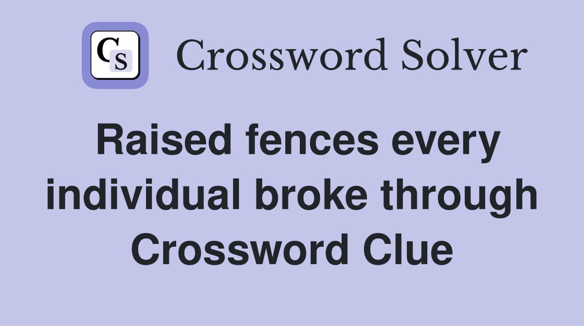 Raised fences every individual broke through Crossword Clue