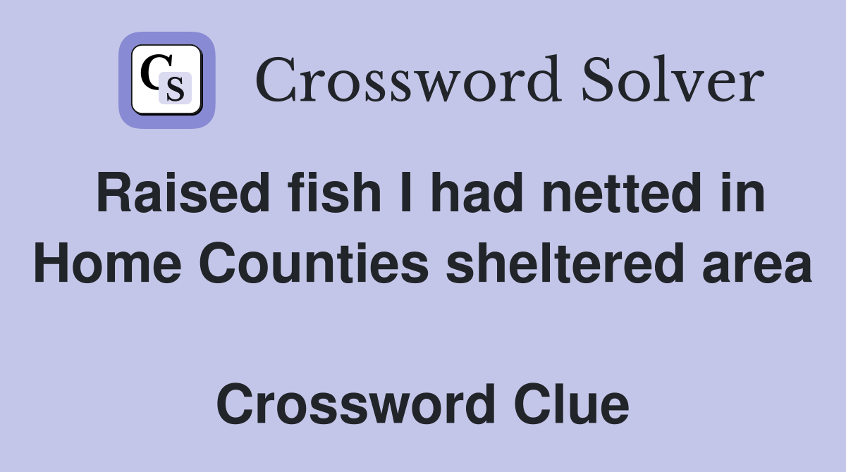 Raised fish I had netted in Home Counties sheltered area  Crossword Clue