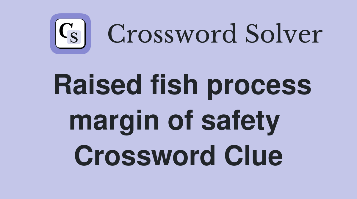 Raised fish process margin of safety  Crossword Clue