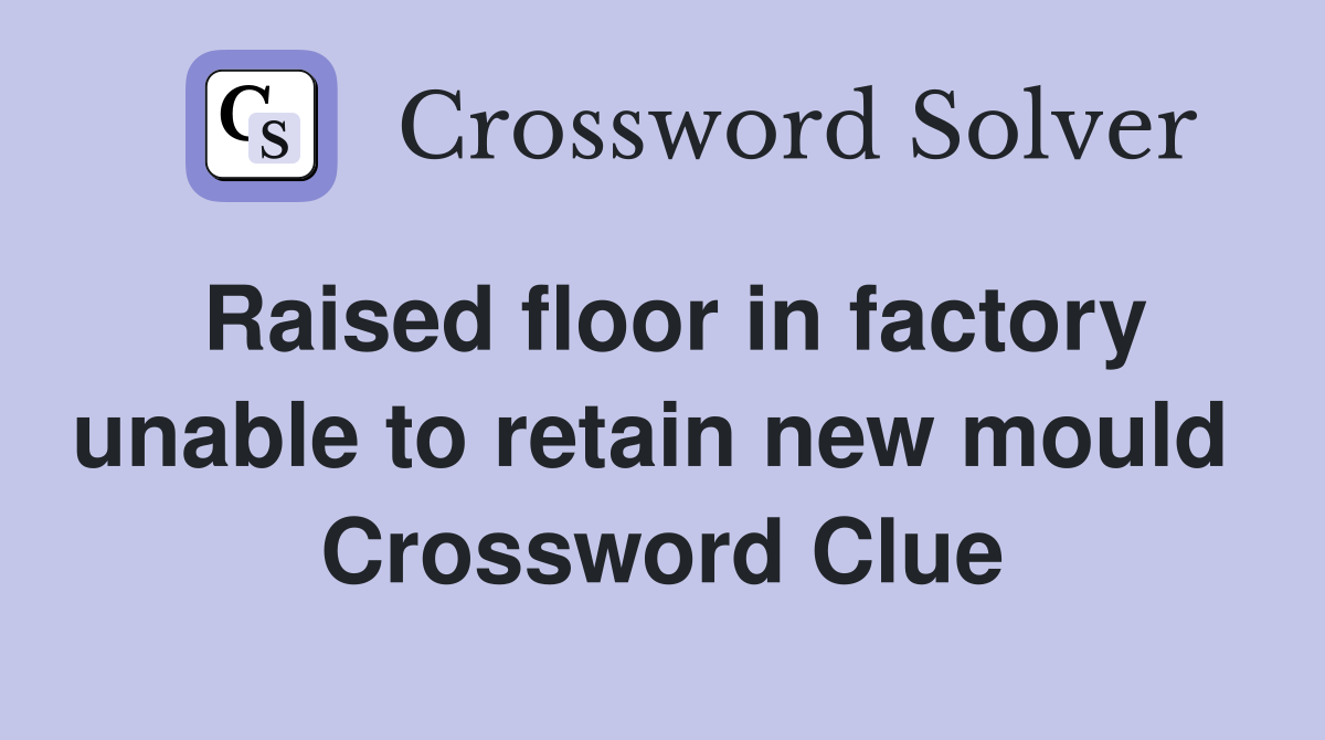Raised floor in factory unable to retain new mould  Crossword Clue