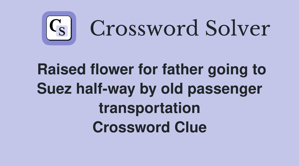 Raised flower for father going to Suez half-way by old passenger transportation Crossword Clue