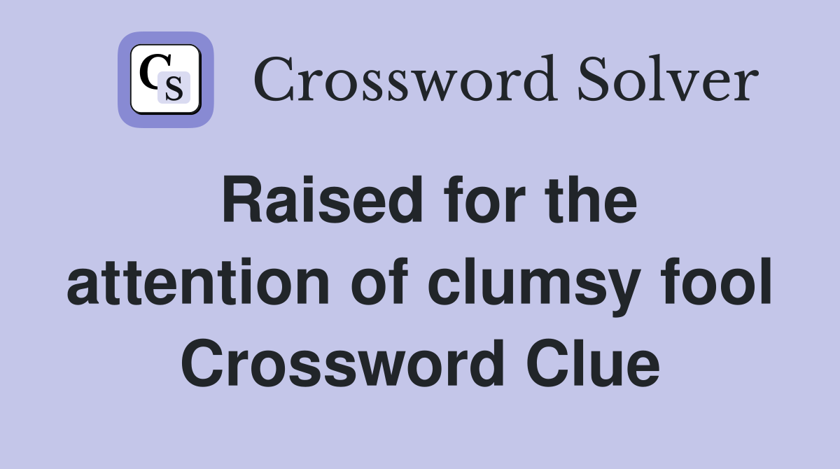 Raised for the attention of clumsy fool Crossword Clue