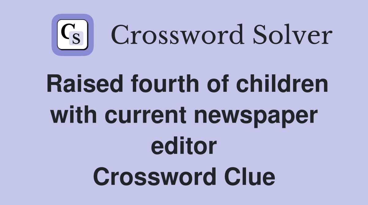 Raised fourth of children with current newspaper editor Crossword Clue