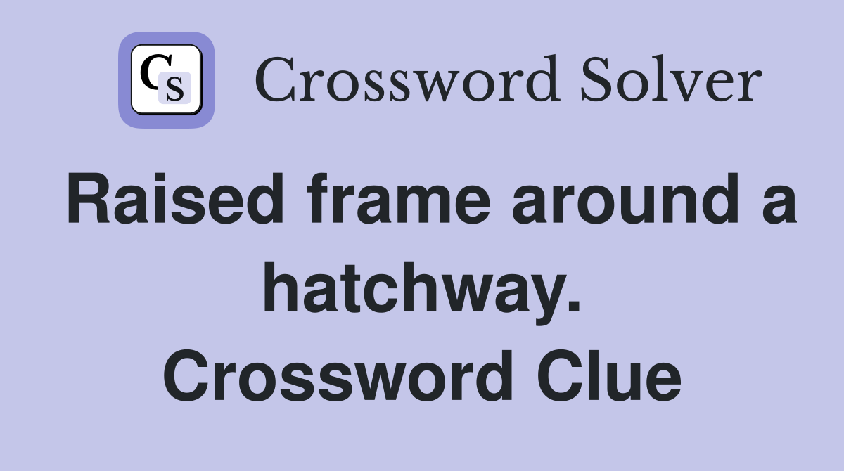 Raised frame around a hatchway. Crossword Clue