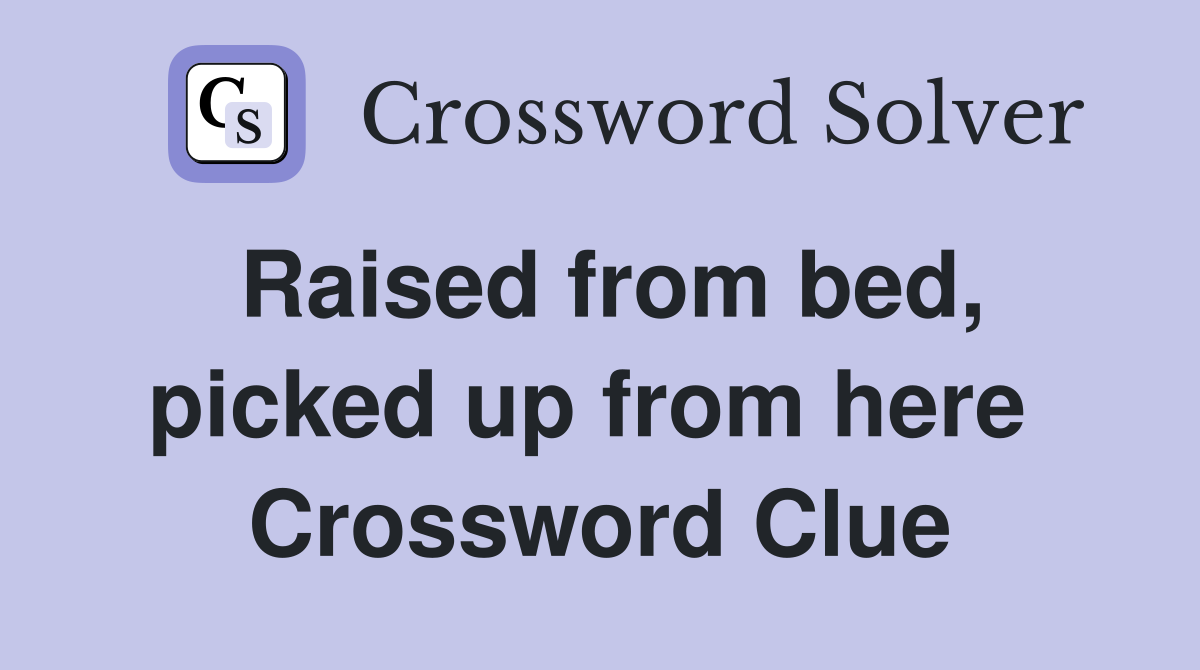 Raised from bed, picked up from here  Crossword Clue