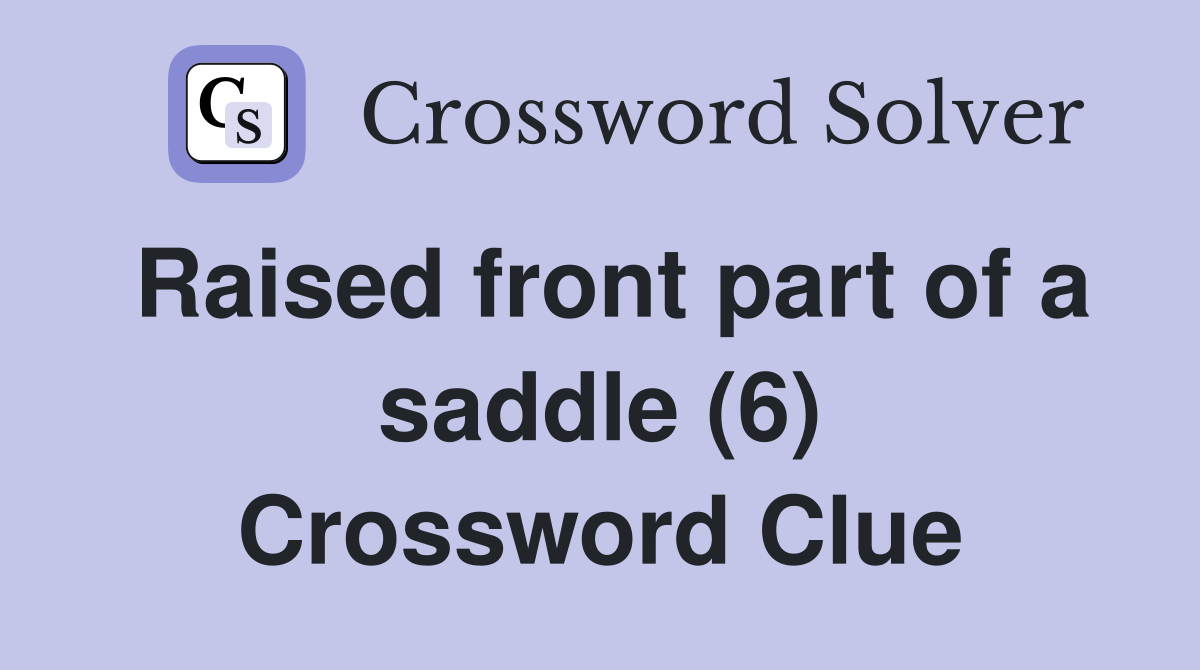 Raised front part of a saddle (6) Crossword Clue