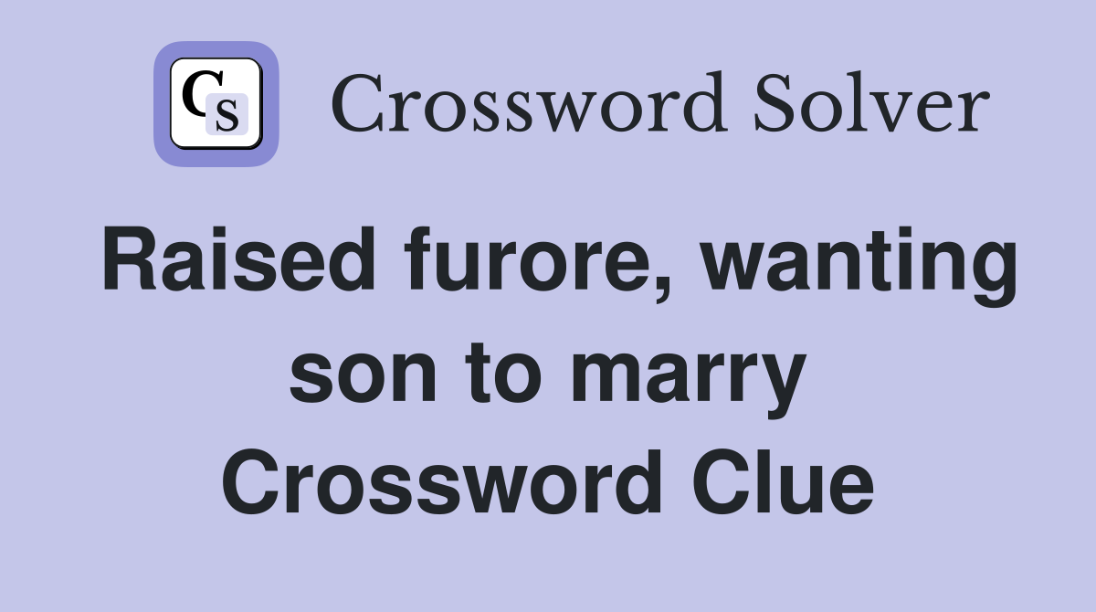 Raised furore, wanting son to marry Crossword Clue